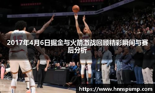 2017年4月6日掘金与火箭激战回顾精彩瞬间与赛后分析